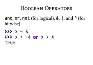 Boolean OperatorsBoolean Operators
andand,, oror,, notnot (for logical),(for logical), &&,, ||, and, and ^^ (for(for
bitwise)bitwise)
>>>>>> xx == 55
>>>>>> xx << -4-4 oror xx >> 44
TrueTrue
 