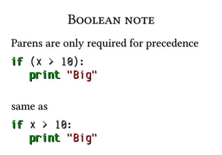 Boolean noteBoolean note
Parens are only required for precedenceParens are only required for precedence
ifif (x(x >> 1010):):
printprint "Big""Big"
same assame as
ifif xx >> 1010::
printprint "Big""Big"
 