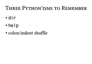 Three Python'isms to RememberThree Python'isms to Remember
●
dirdir
●
helphelp
●
colon/indent shufflecolon/indent shuffle
 