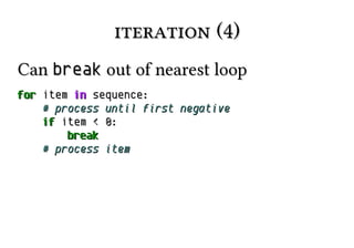 iteration (4)iteration (4)
CanCan breakbreak out of nearest loopout of nearest loop
forfor itemitem inin sequence:sequence:
# process until first negative# process until first negative
ifif itemitem << 00::
breakbreak
# process item# process item
 