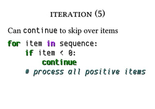 iteration (5)iteration (5)
CanCan continuecontinue to skip over itemsto skip over items
forfor itemitem inin sequence:sequence:
ifif itemitem << 00::
continuecontinue
# process all positive items# process all positive items
 