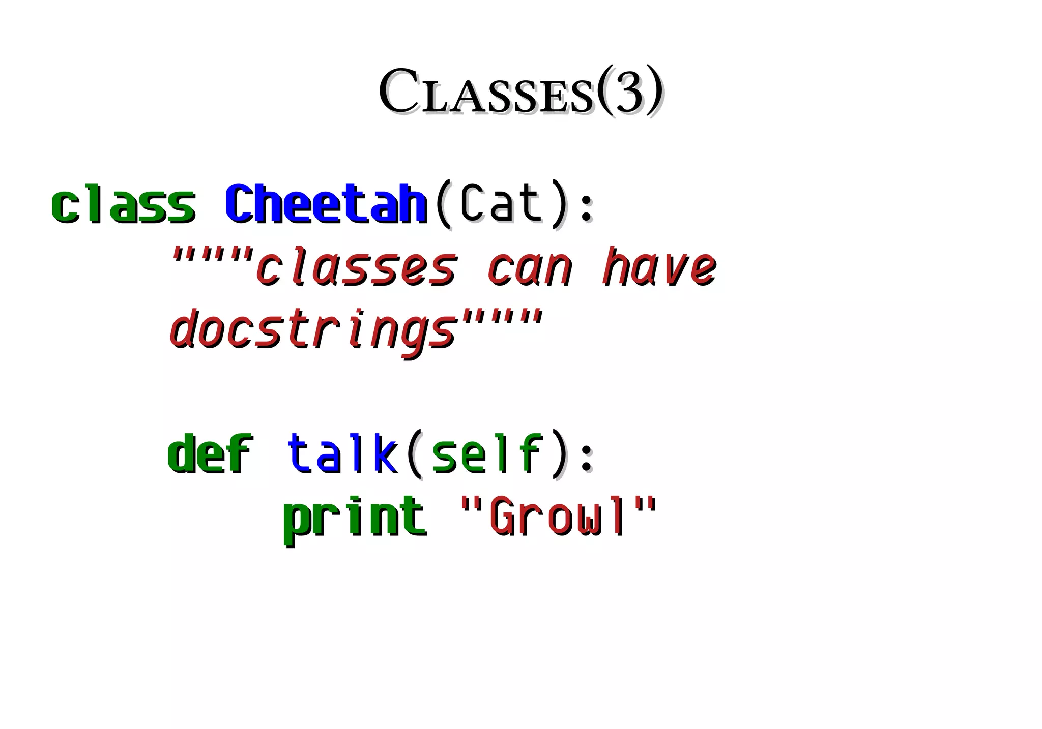 Classes(3)
class Cheetah(Cat):
"""classes can have
docstrings"""
def talk(self):
print "Growl"

 