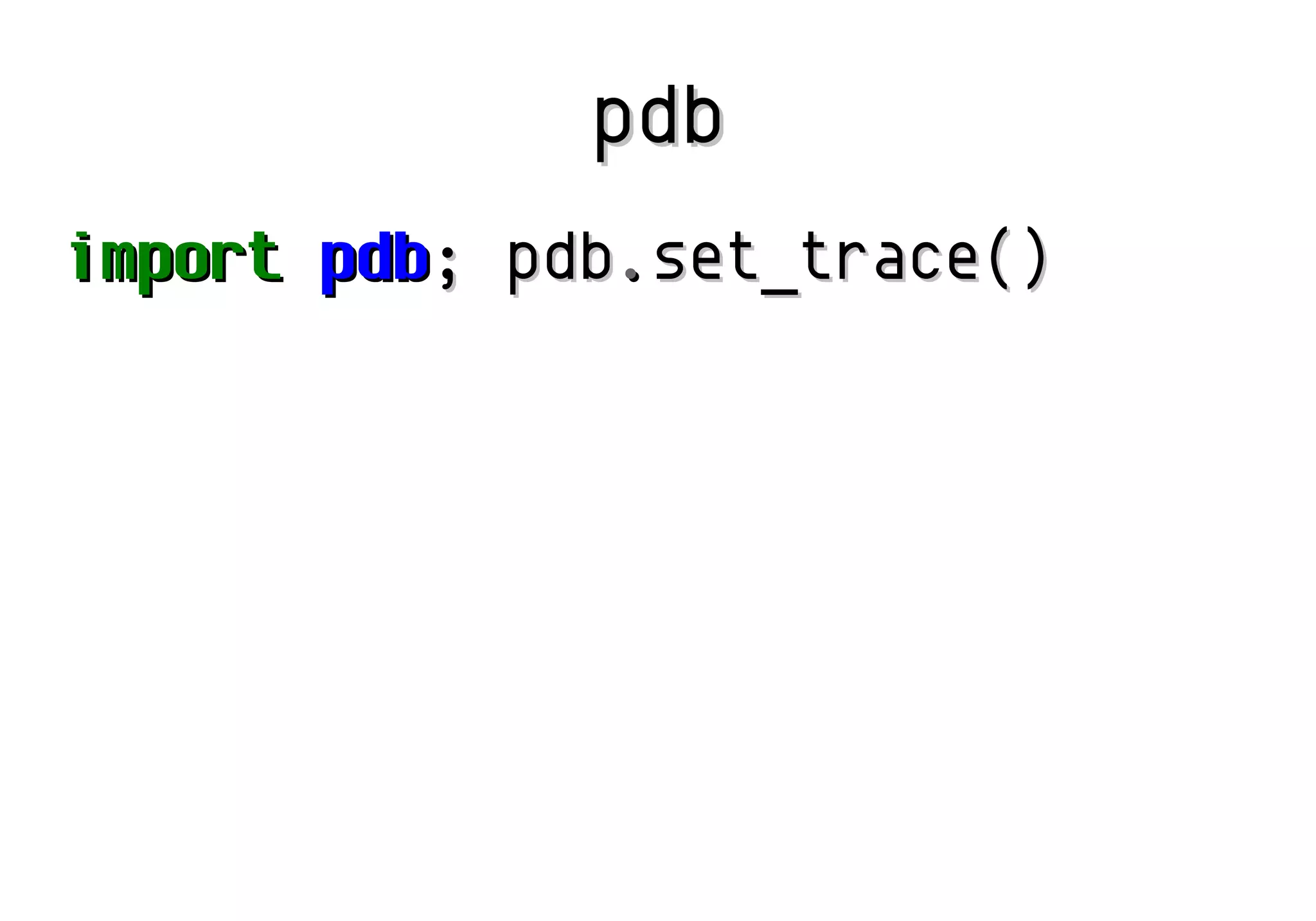 pdb
import pdb; pdb.set_trace()

 
