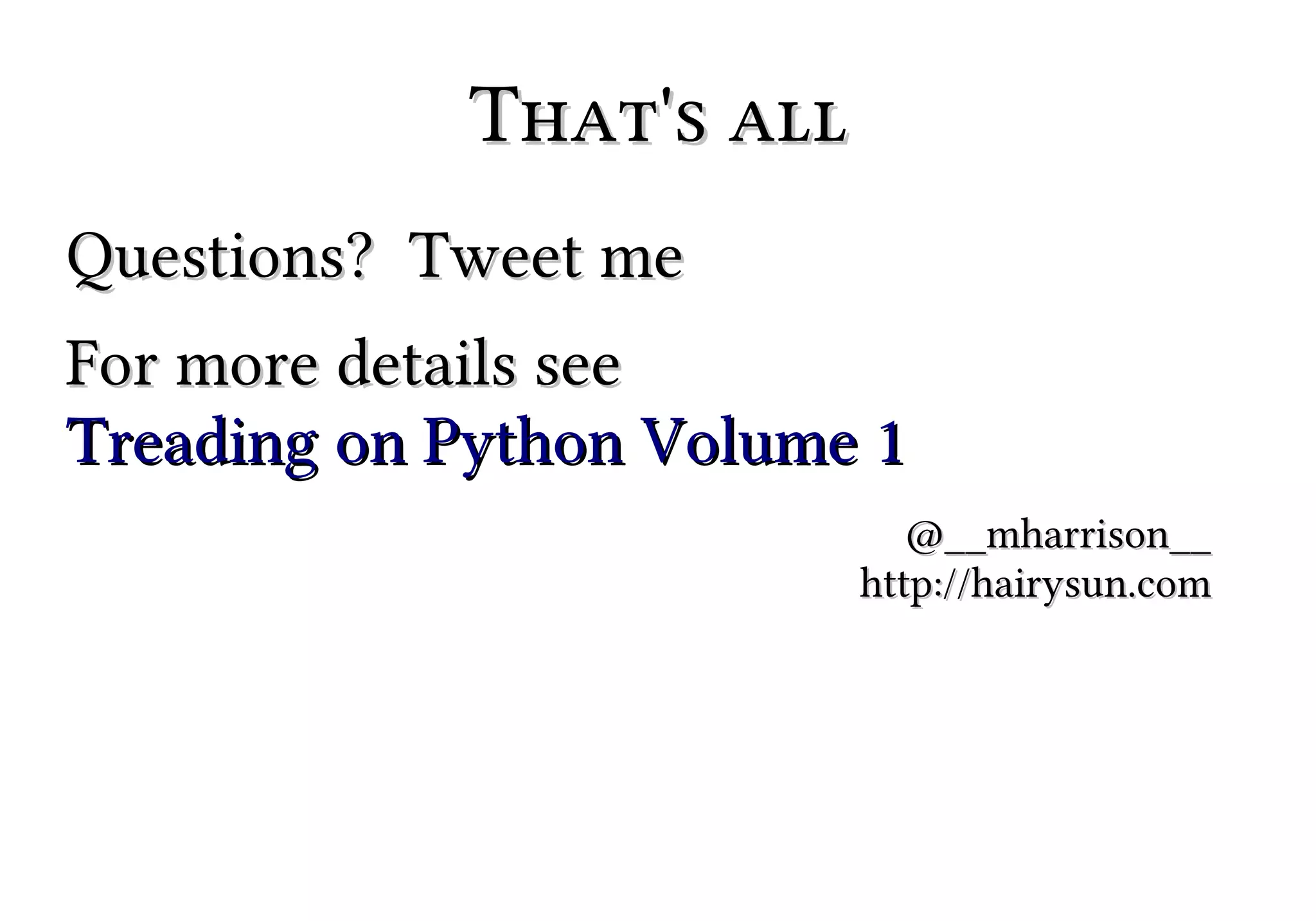 That's all
Questions? Tweet me
For more details see
Treading on Python Volume 1
@__mharrison__
http://hairysun.com

 