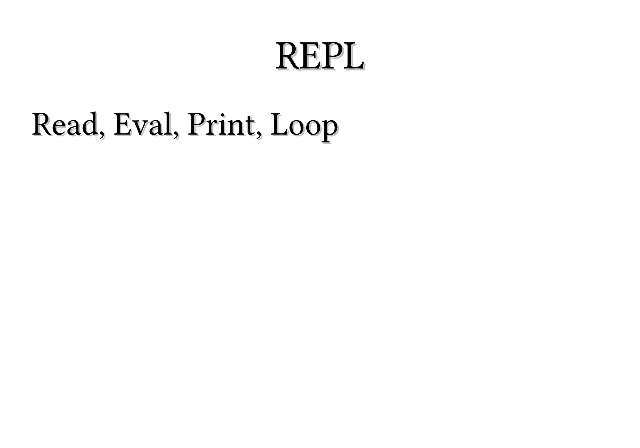 REPL
Read, Eval, Print, Loop

 