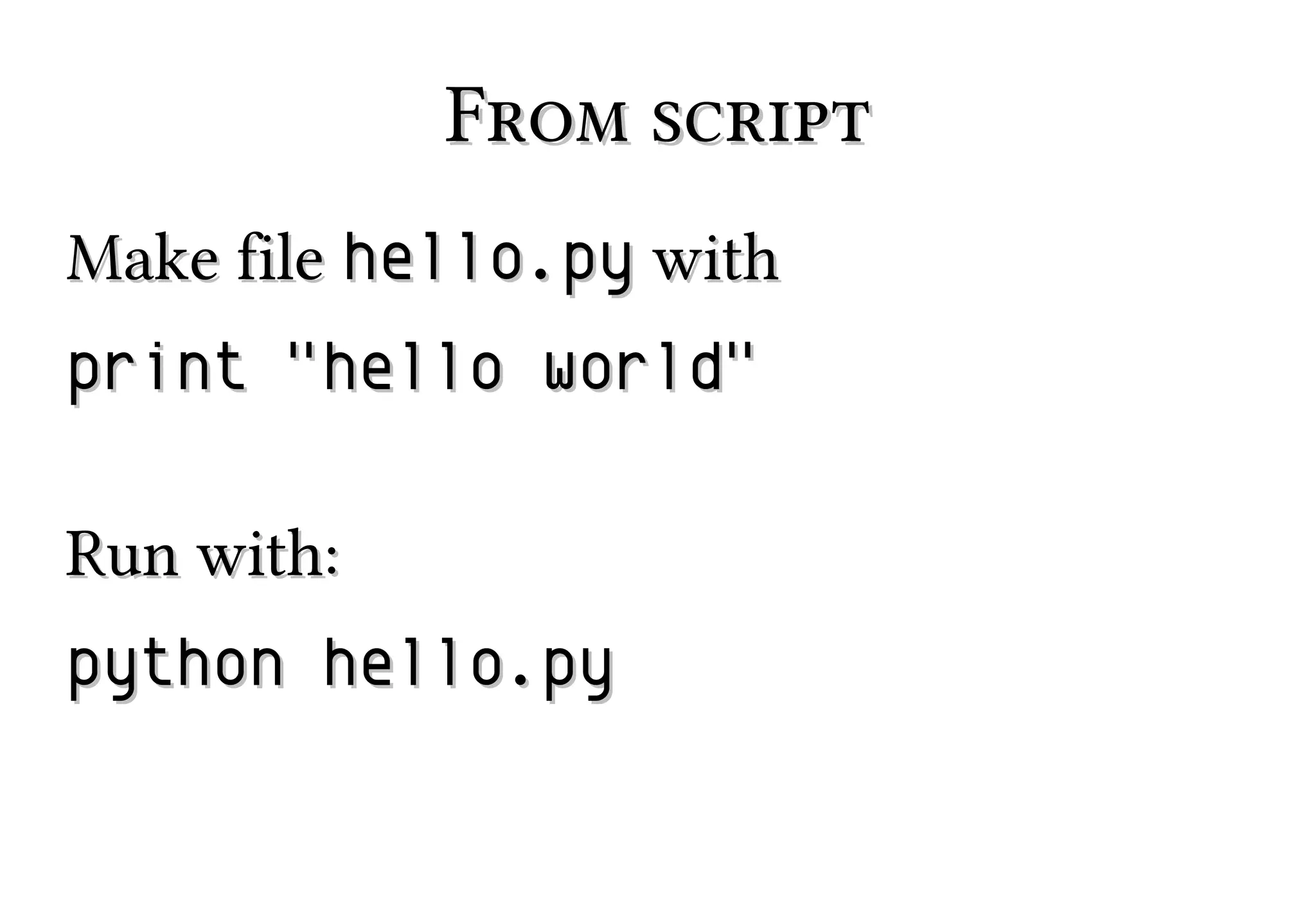 From script
Make file hello.py with
print "hello world"
Run with:
python hello.py

 