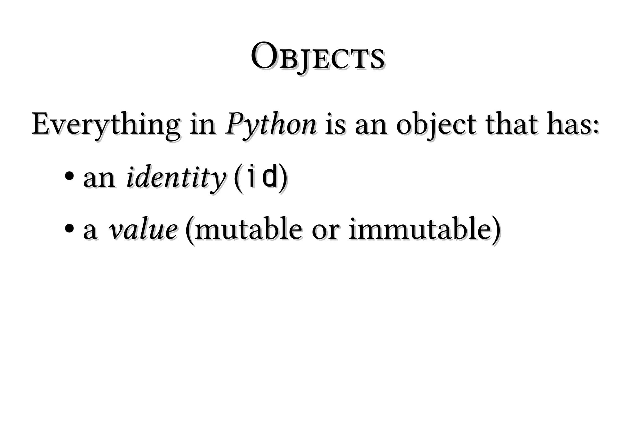 Objects
Everything in Python is an object that has:
●

an identity (id)

●

a value (mutable or immutable)

 
