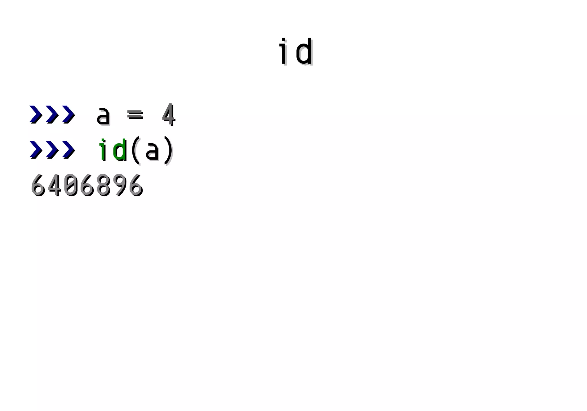 id
>>> a = 4
>>> id(a)
6406896

 