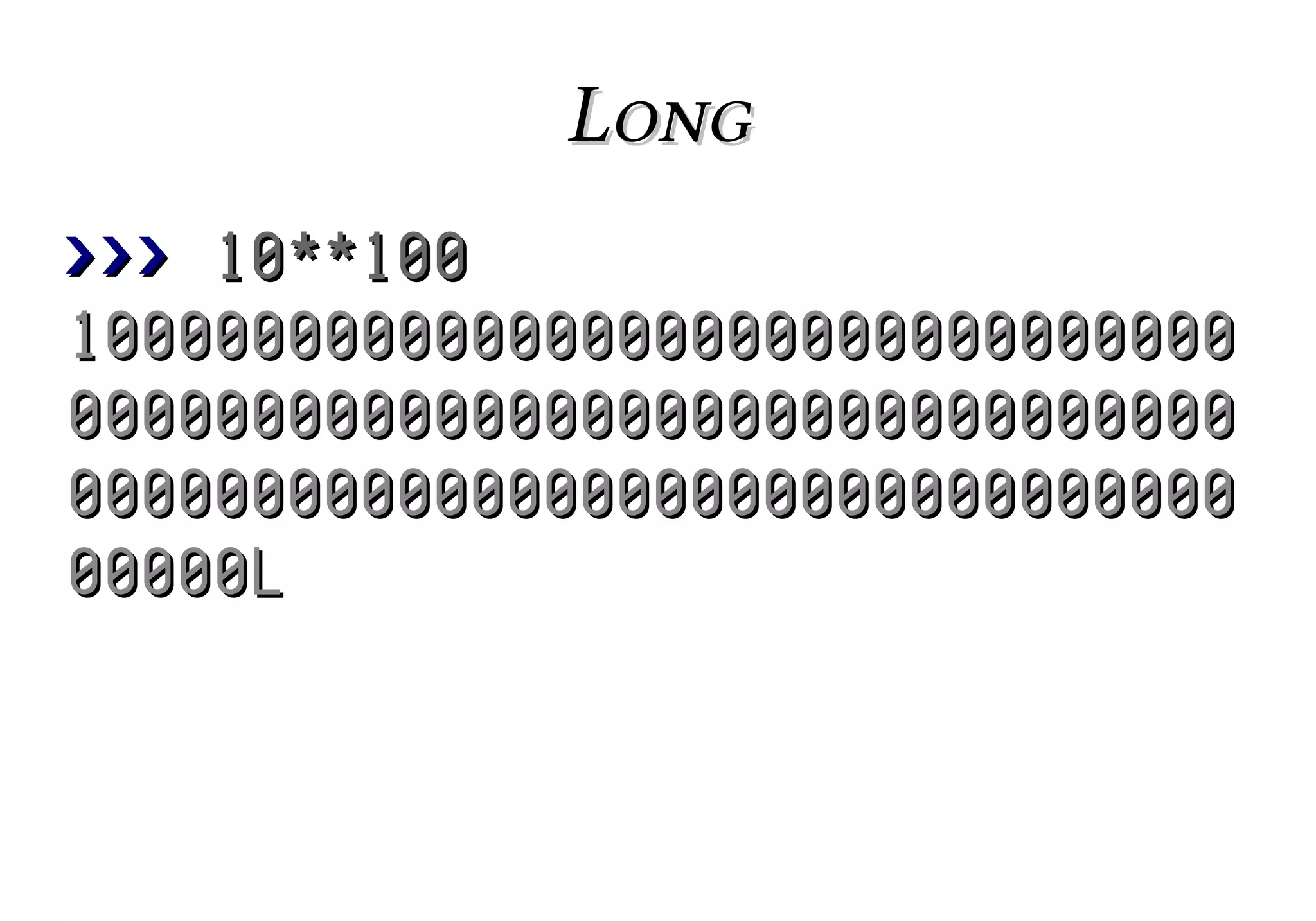 Long
>>> 10**100
10000000000000000000000000000000
00000000000000000000000000000000
00000000000000000000000000000000
00000L

 