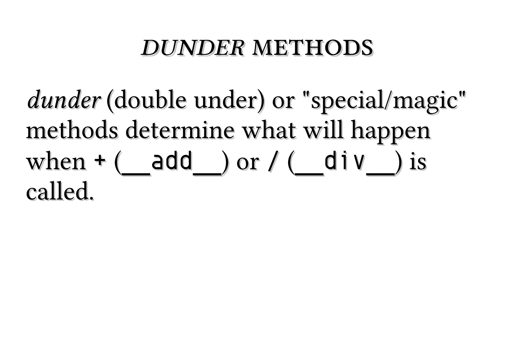 dunder methods
dunder (double under) or "special/magic"
methods determine what will happen
when + (__add__) or / (__div__) is
called.

 
