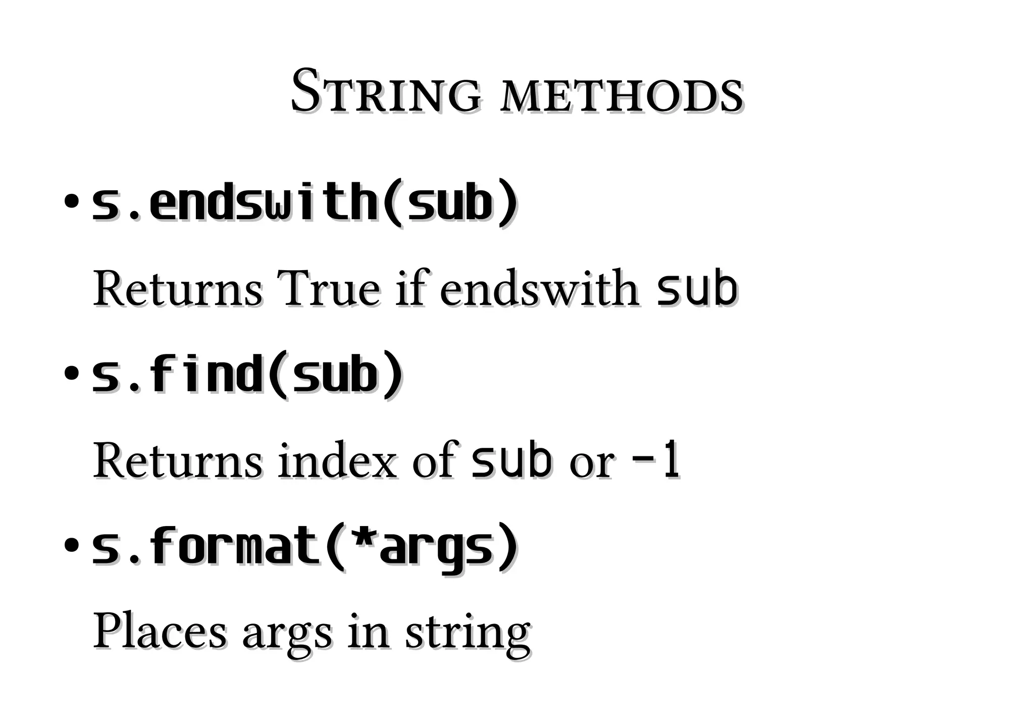 String methods
●

s.endswith(sub)
Returns True if endswith sub

●

s.find(sub)
Returns index of sub or -1

●

s.format(*args)
Places args in string

 