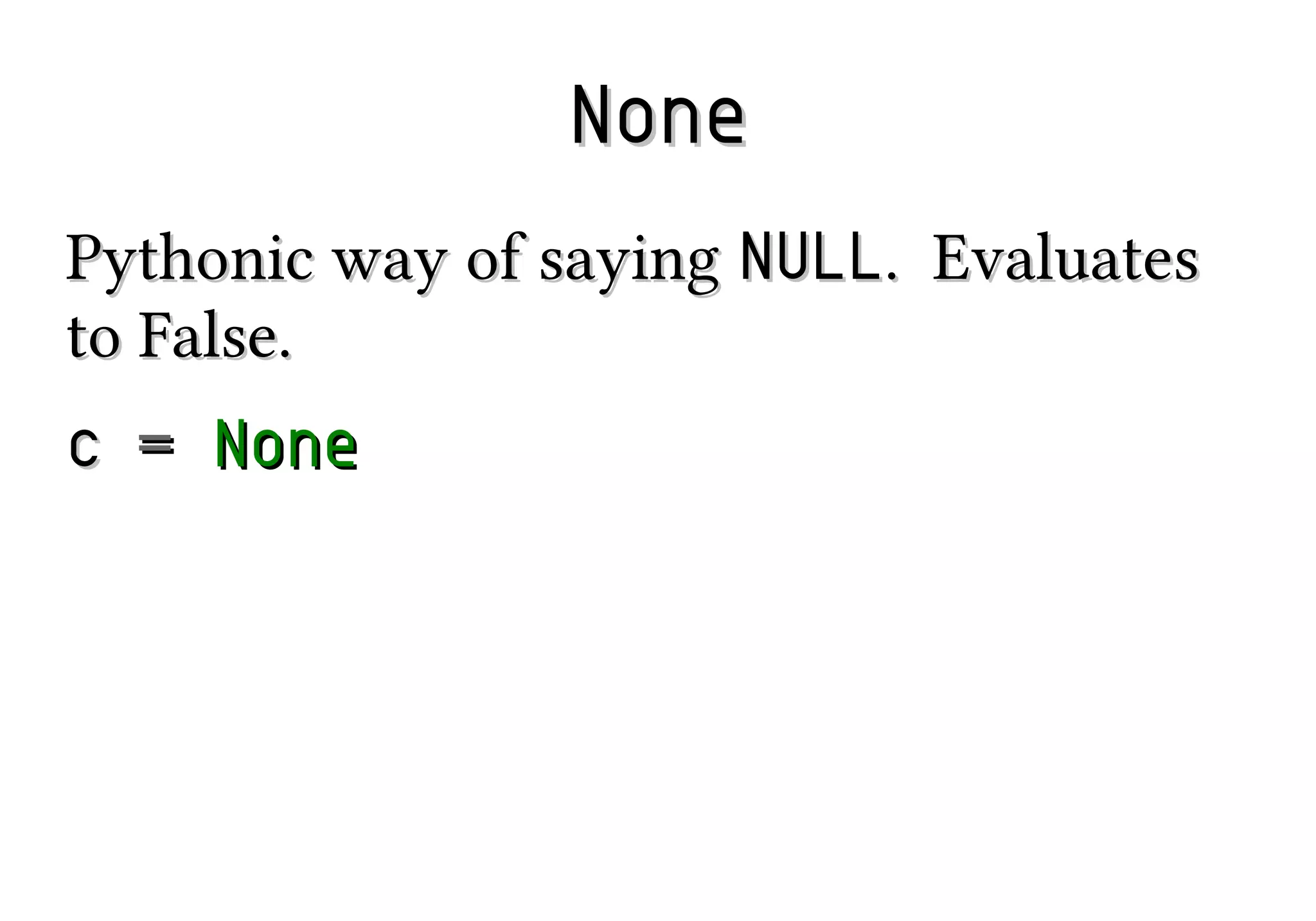 None
Pythonic way of saying NULL. Evaluates
to False.
c = None

 