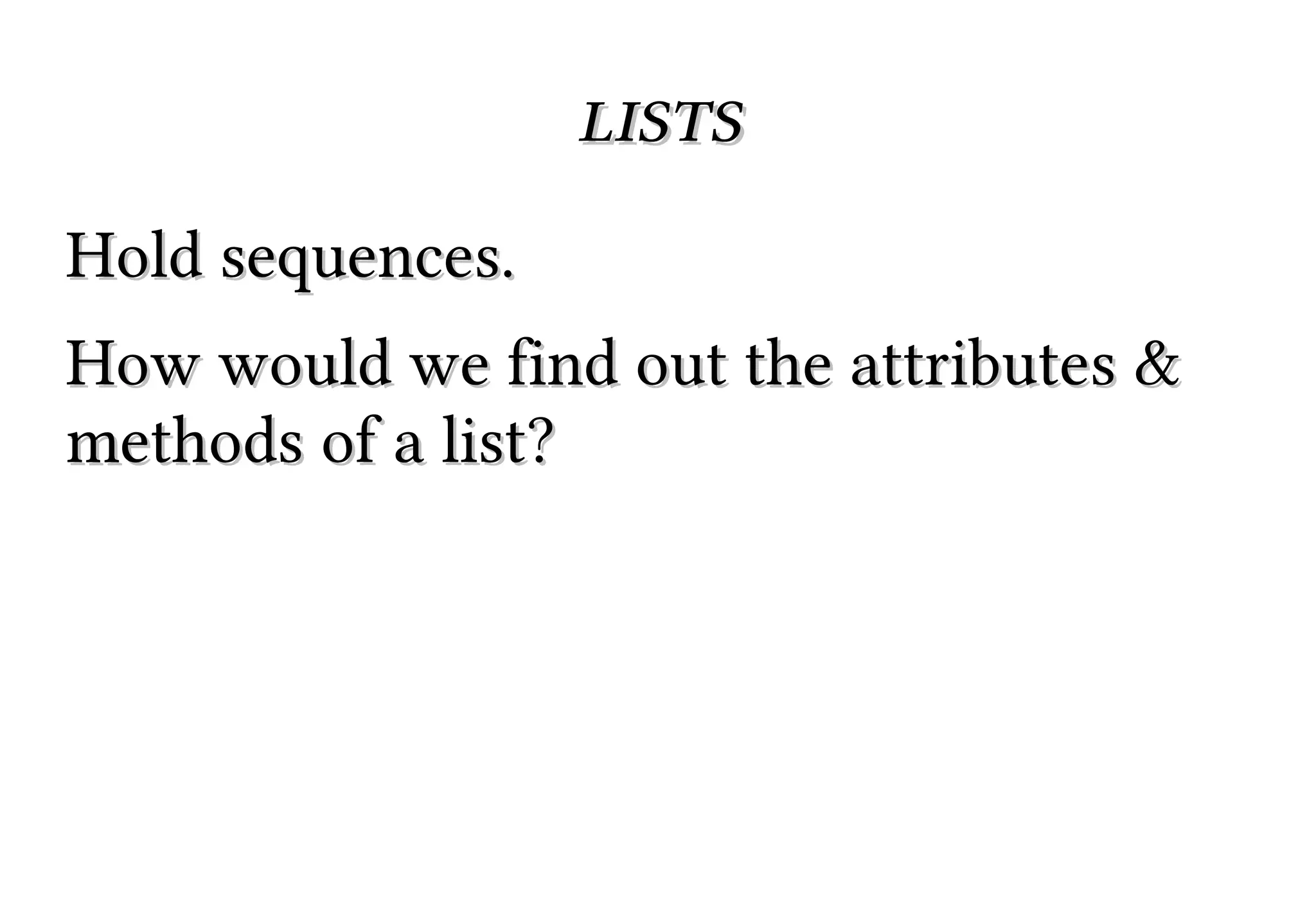 lists
Hold sequences.
How would we find out the attributes &
methods of a list?

 