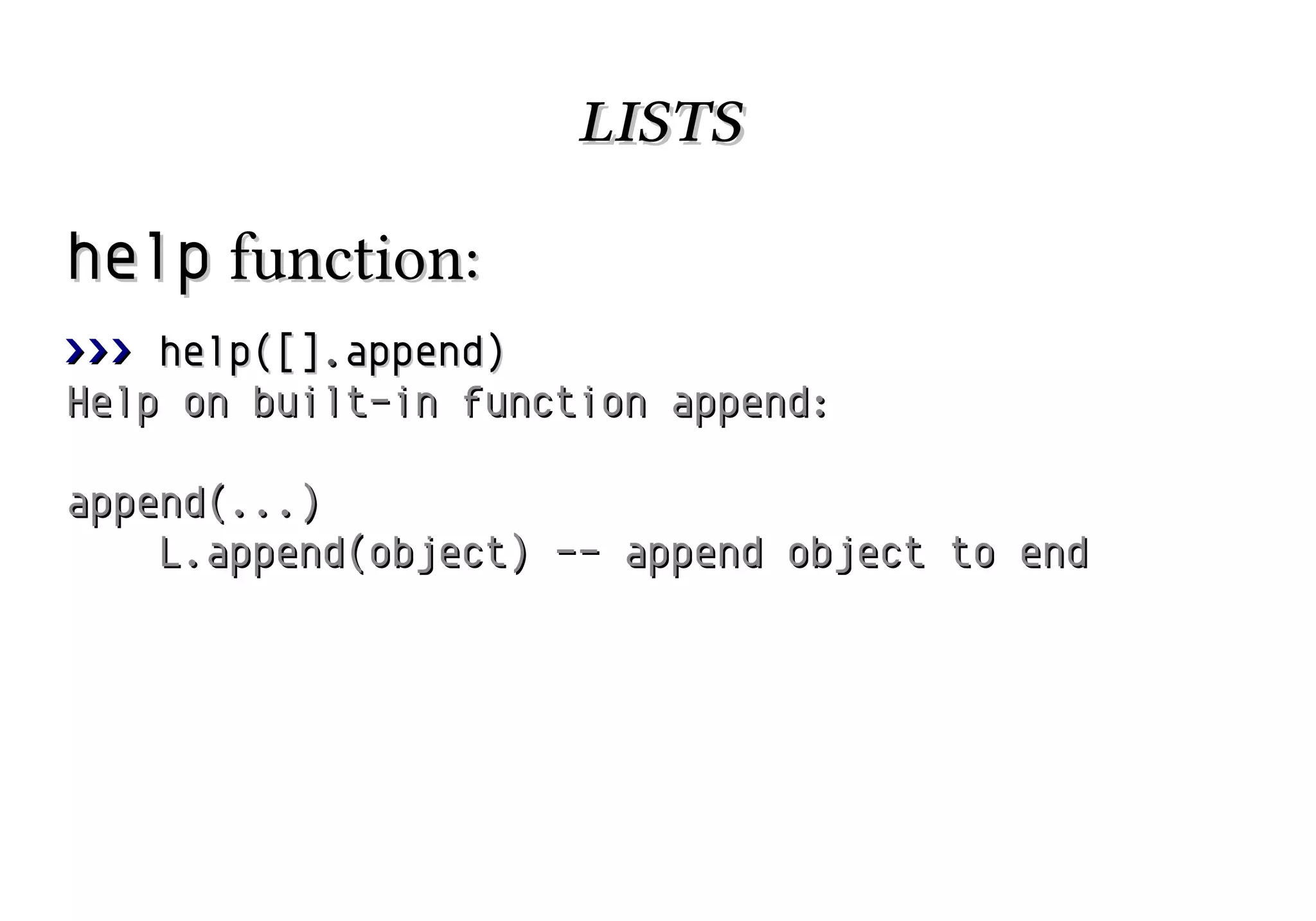 lists
help function:
>>> help([].append)
Help on built-in function append:
append(...)
L.append(object) -- append object to end

 