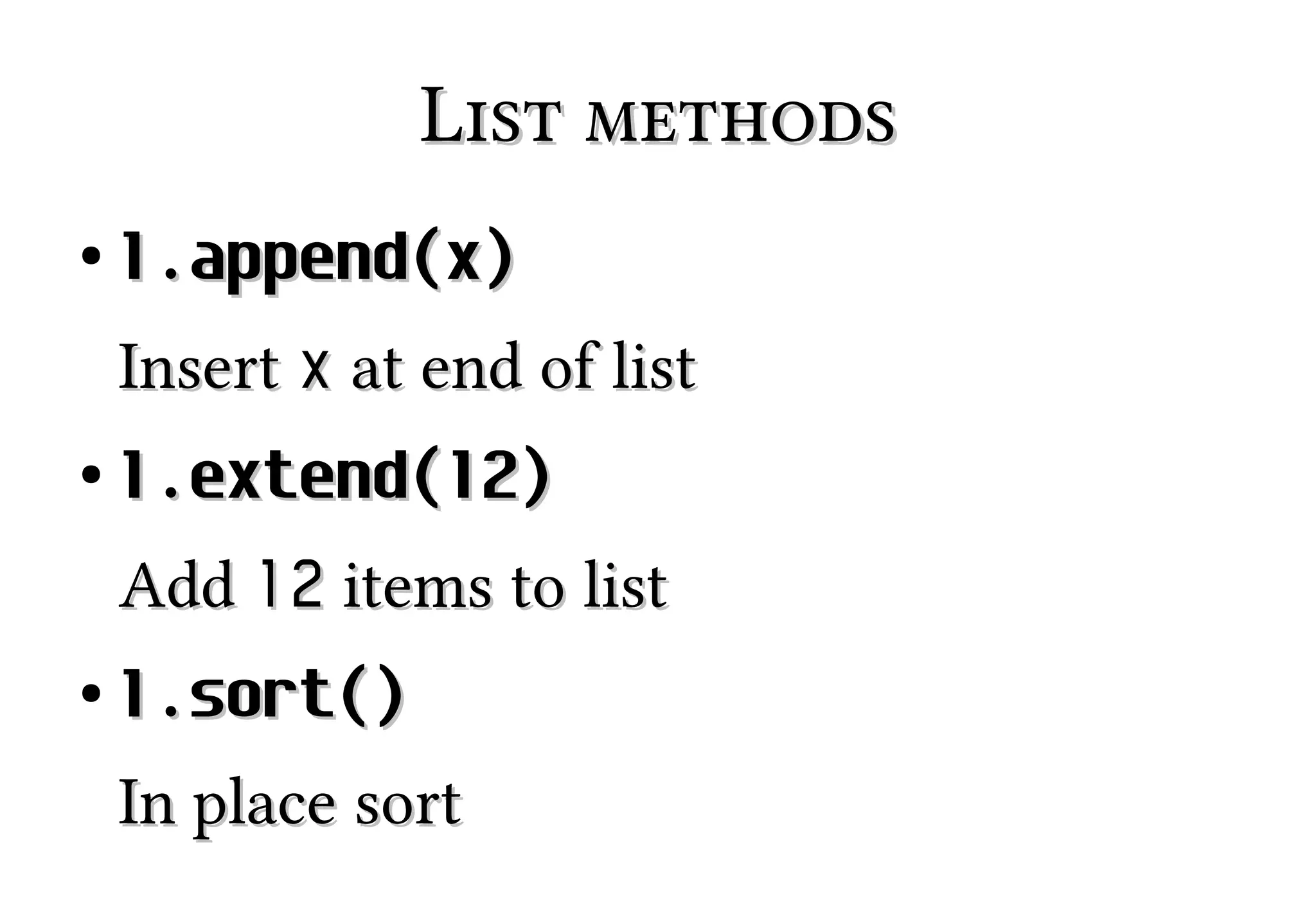 List methods
●

l.append(x)
Insert x at end of list

●

l.extend(l2)
Add l2 items to list

●

l.sort()
In place sort

 