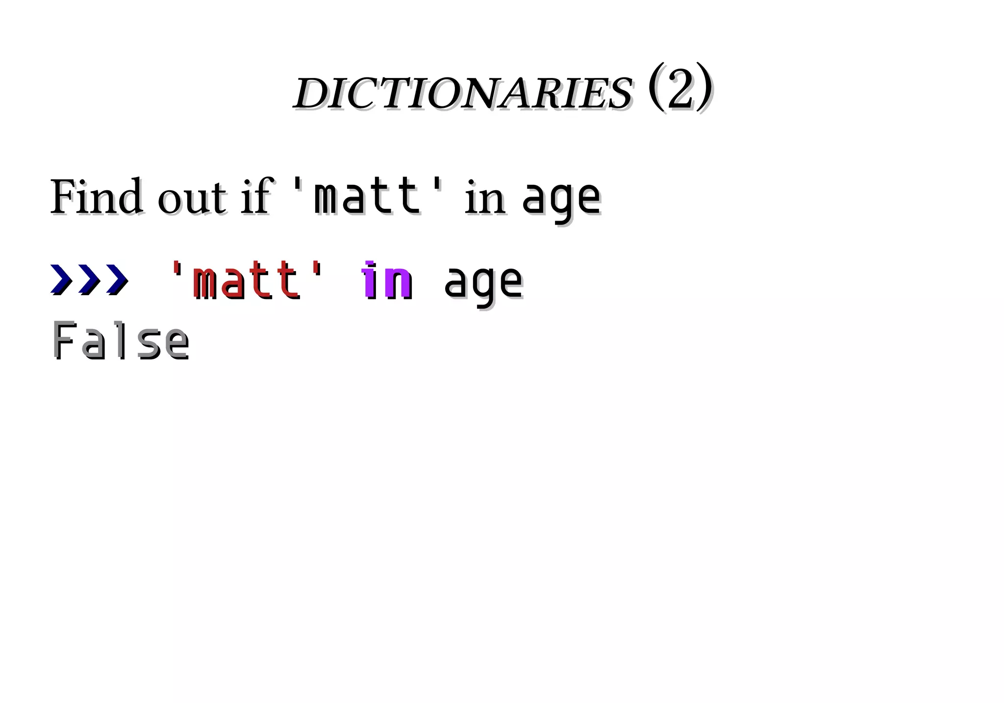 dictionaries (2)
Find out if 'matt' in age
>>> 'matt' in age
False

 