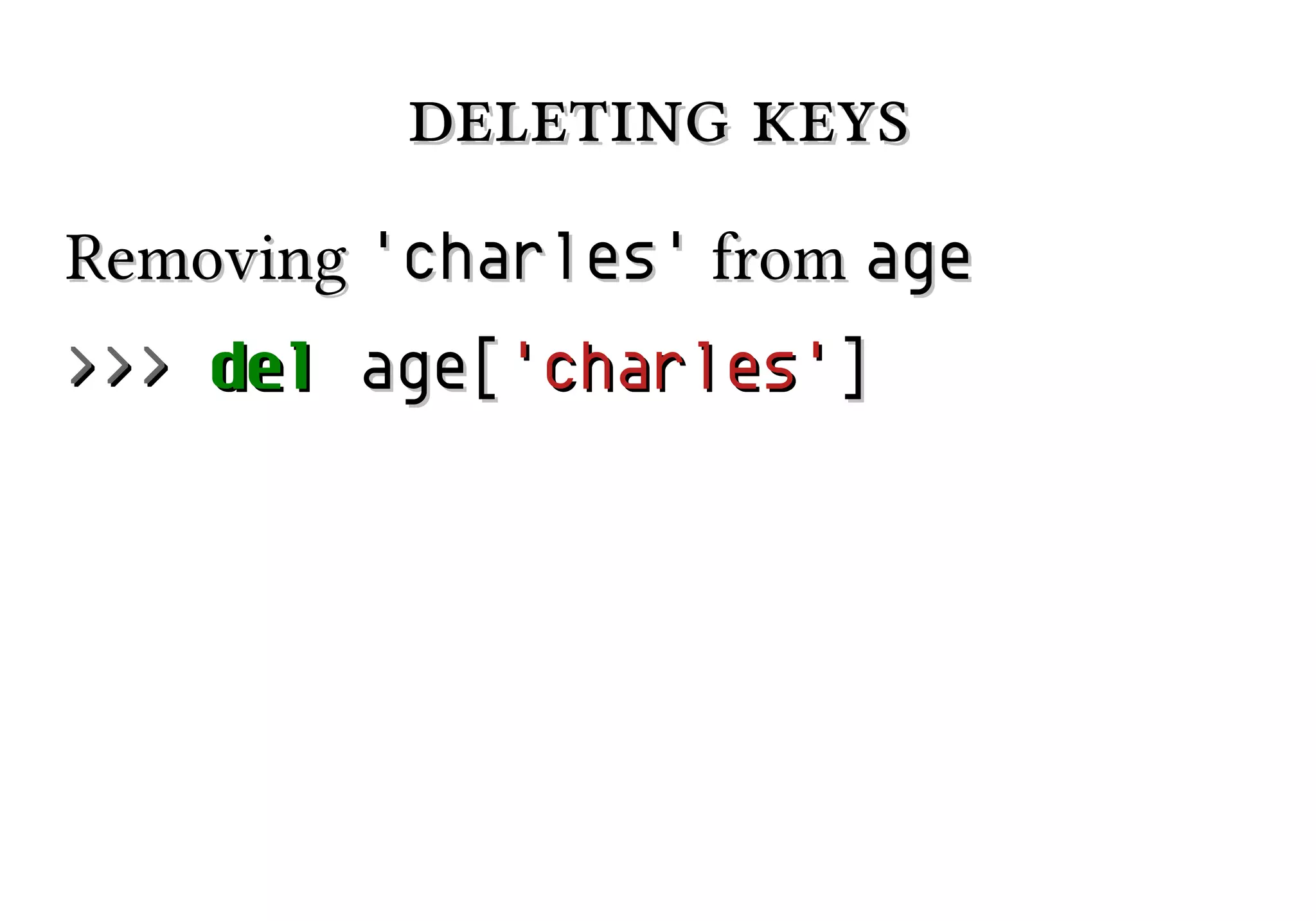 deleting keys
Removing 'charles' from age
>>> del age['charles']

 