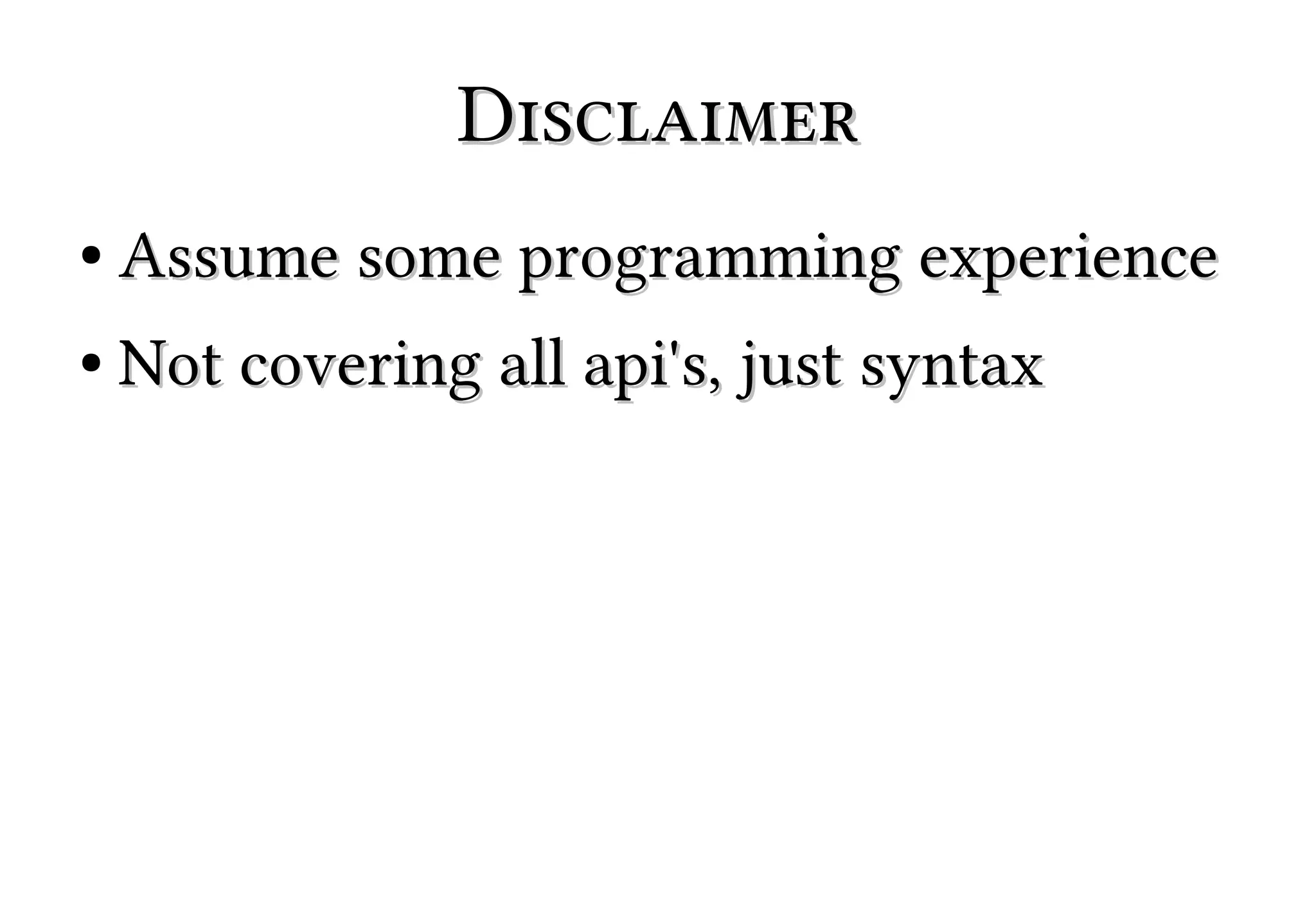 Disclaimer
●

Assume some programming experience

●

Not covering all api's, just syntax

 