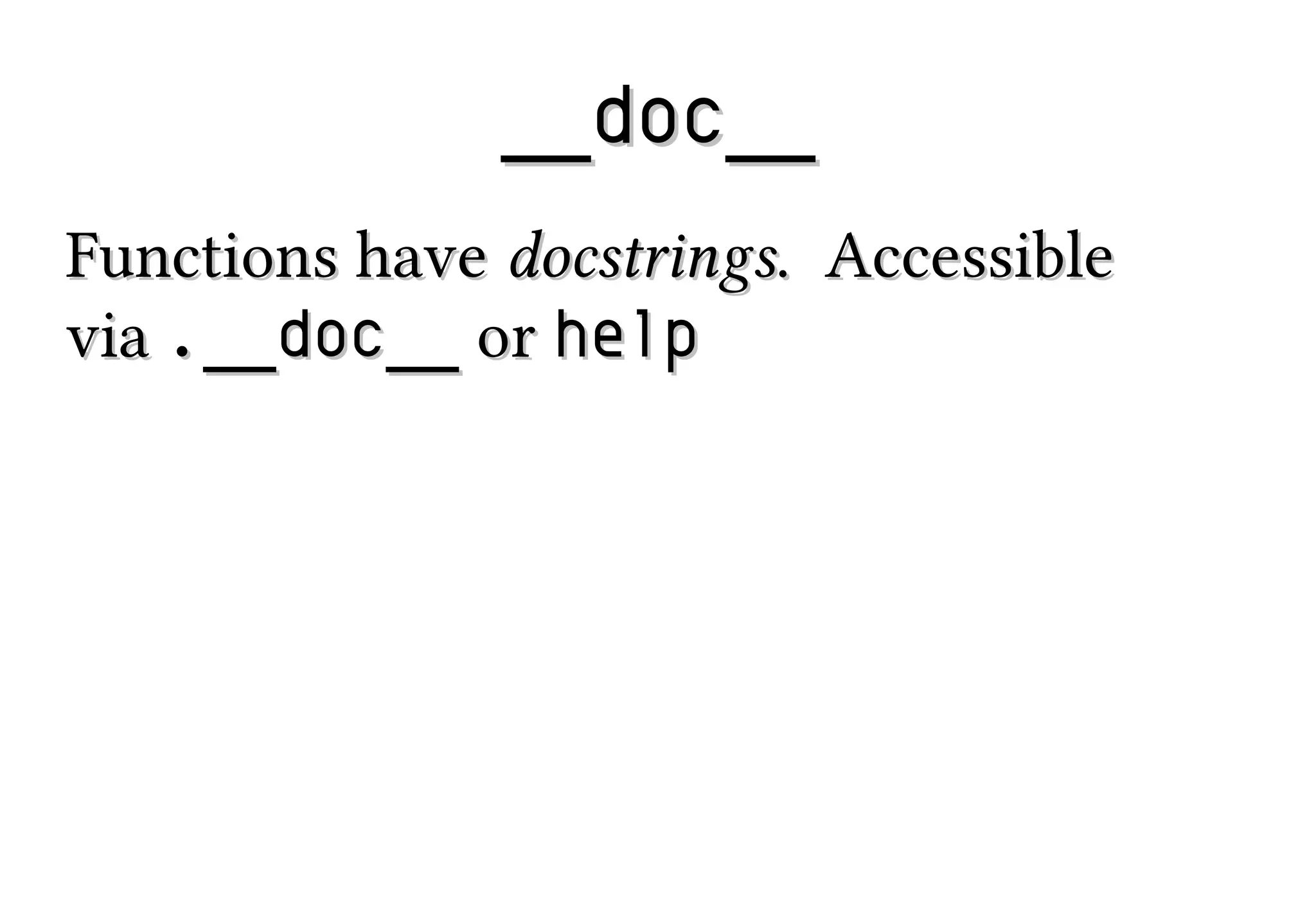 __doc__
Functions have docstrings. Accessible
via .__doc__ or help

 
