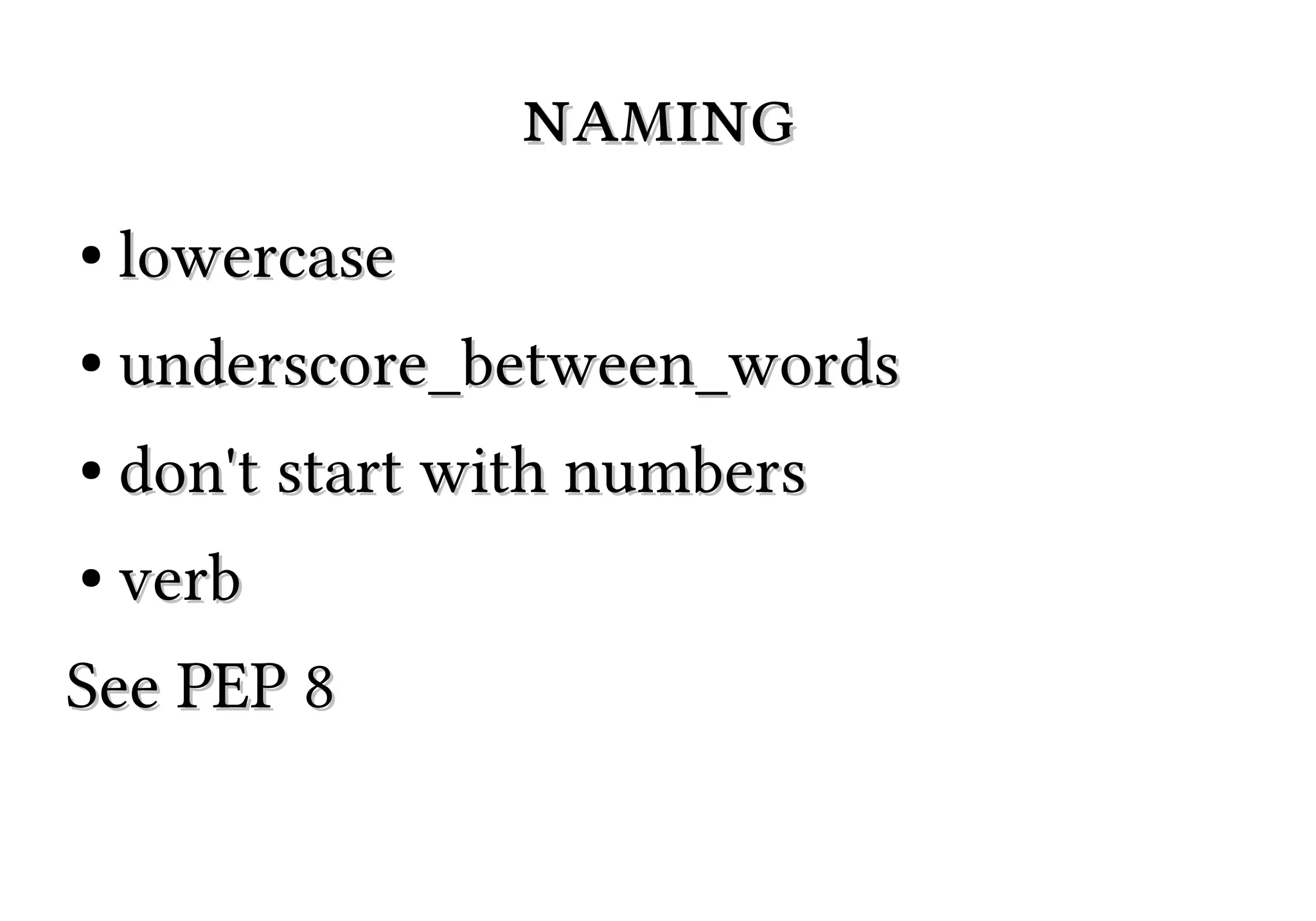 naming
●

lowercase

●

underscore_between_words

●

don't start with numbers

●

verb

See PEP 8

 
