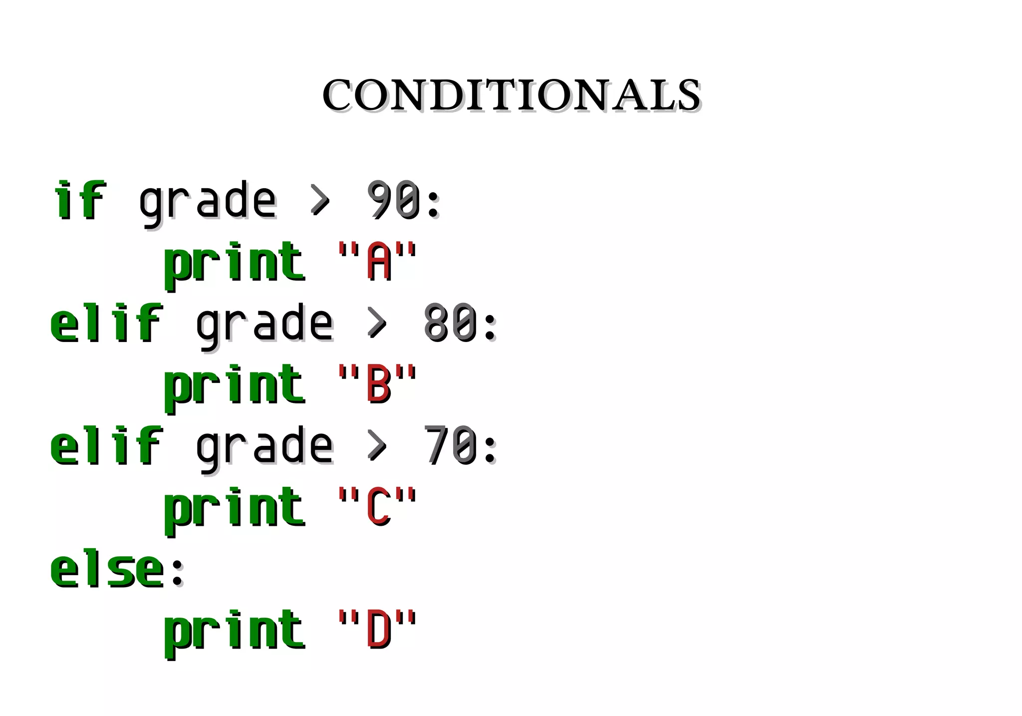 conditionals
if grade > 90:
print "A"
elif grade > 80:
print "B"
elif grade > 70:
print "C"
else:
print "D"

 