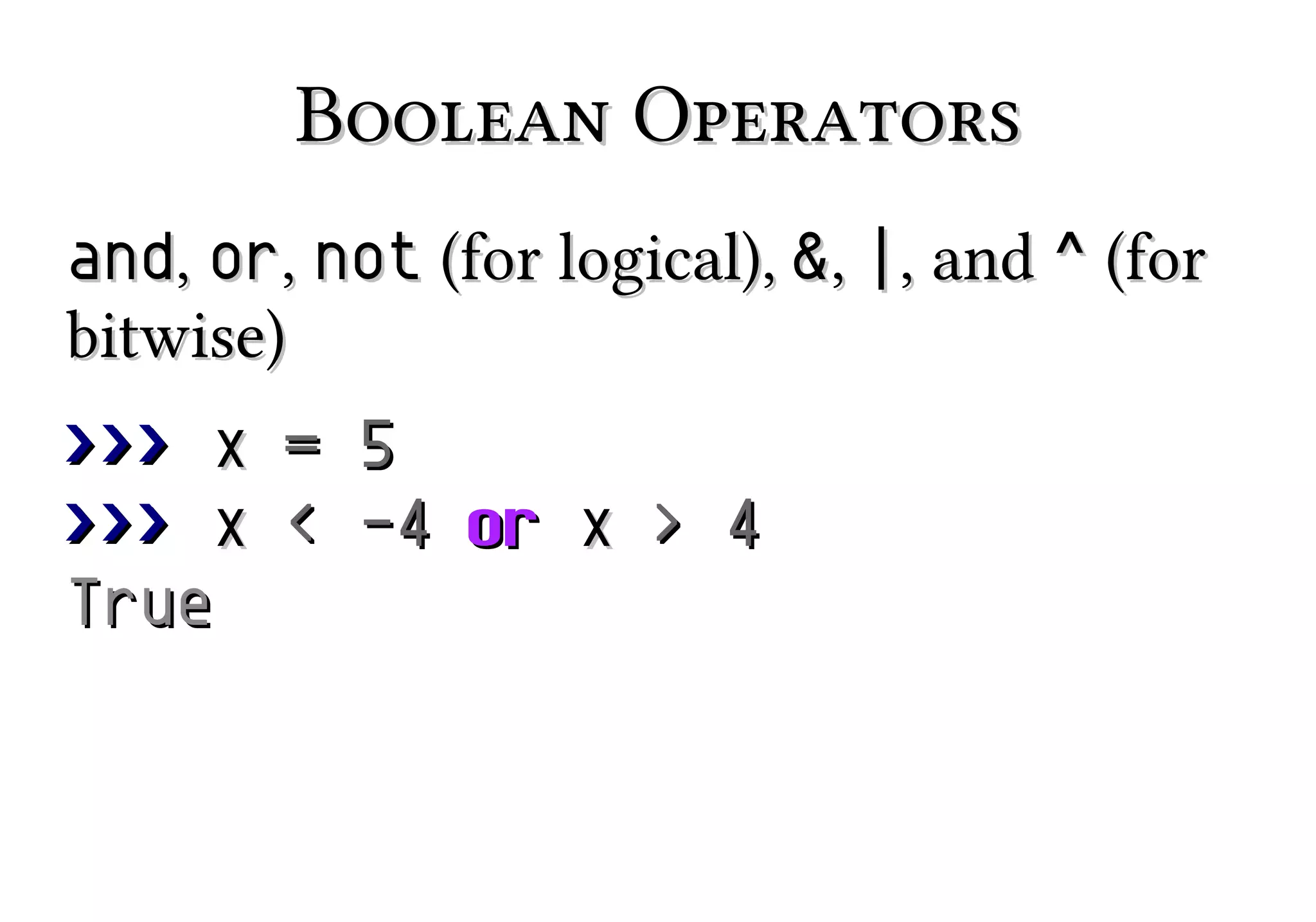 Boolean Operators
and, or, not (for logical), &, |, and ^ (for
bitwise)
>>> x = 5
>>> x < -4 or x > 4
True

 