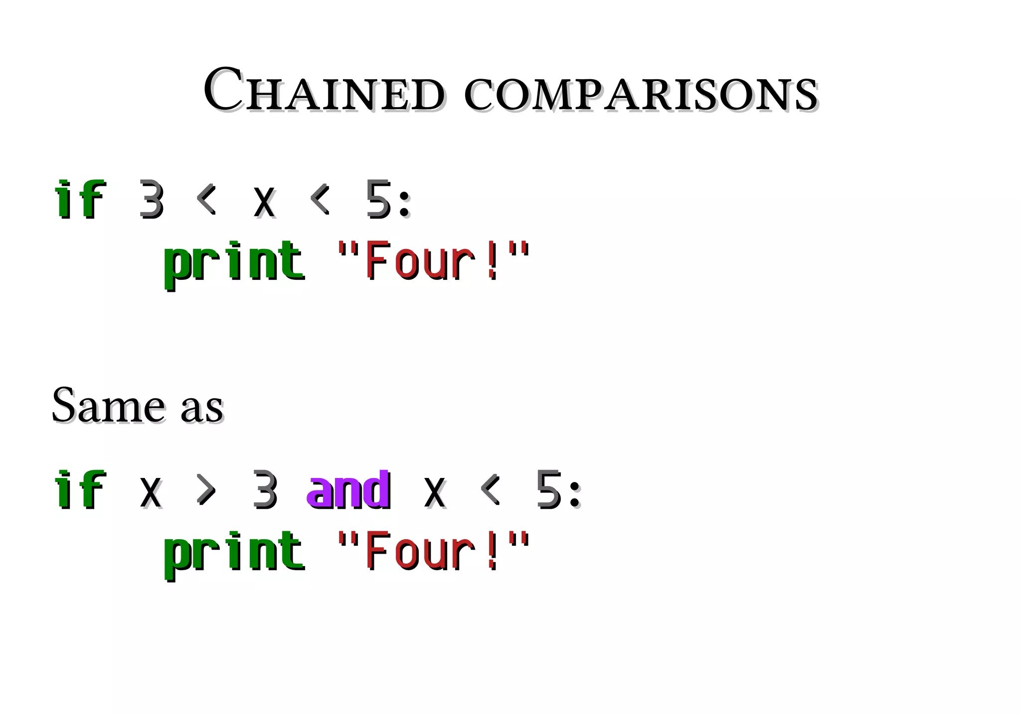Chained comparisons
if 3 < x < 5:
print "Four!"
Same as
if x > 3 and x < 5:
print "Four!"

 