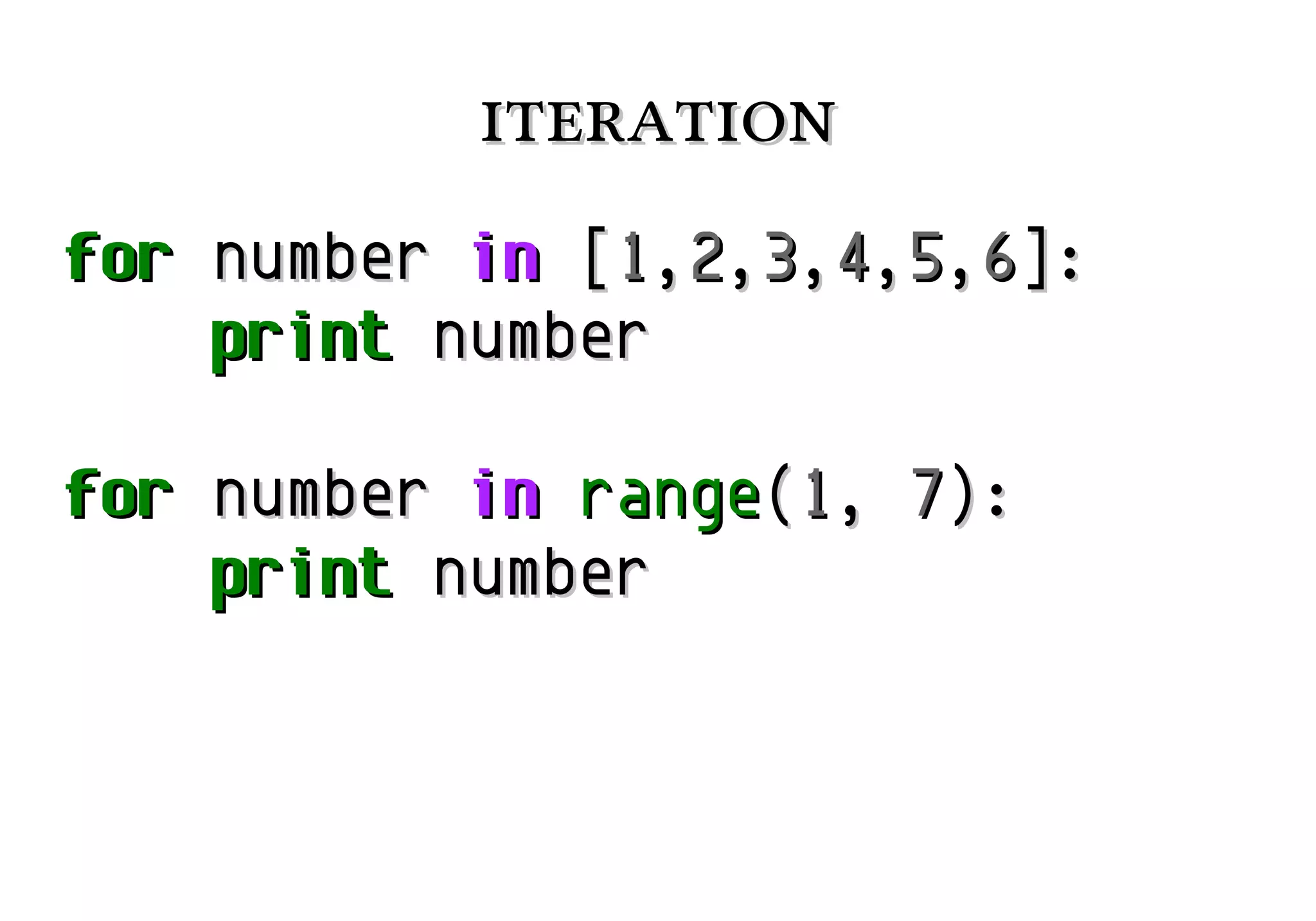 iteration
for number in [1,2,3,4,5,6]:
print number
for number in range(1, 7):
print number

 