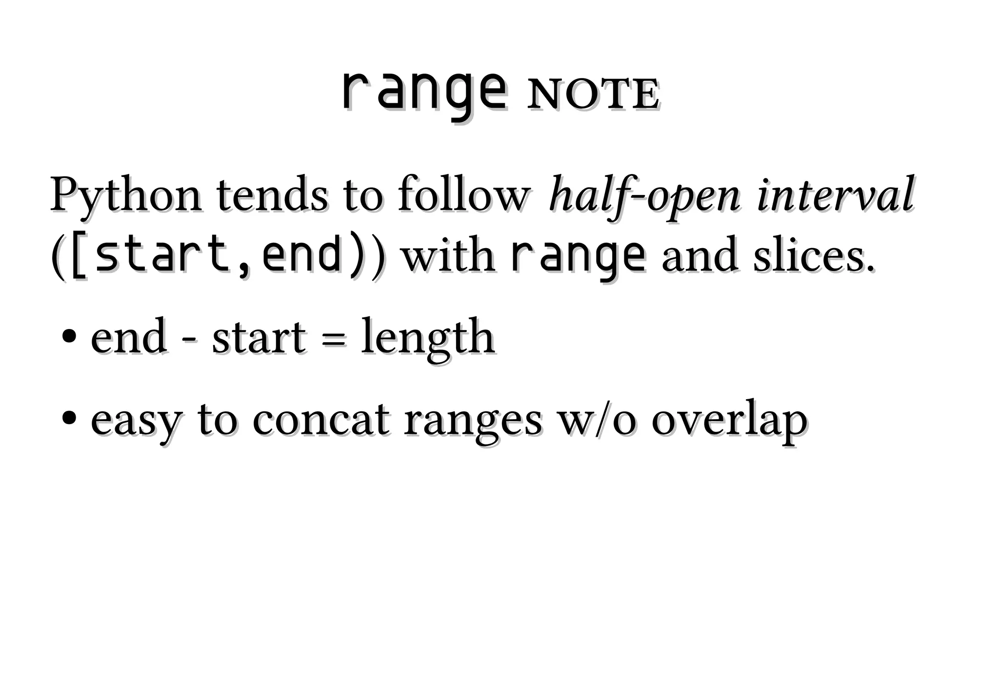 range note
Python tends to follow half-open interval
([start,end)) with range and slices.
●

end - start = length

●

easy to concat ranges w/o overlap

 