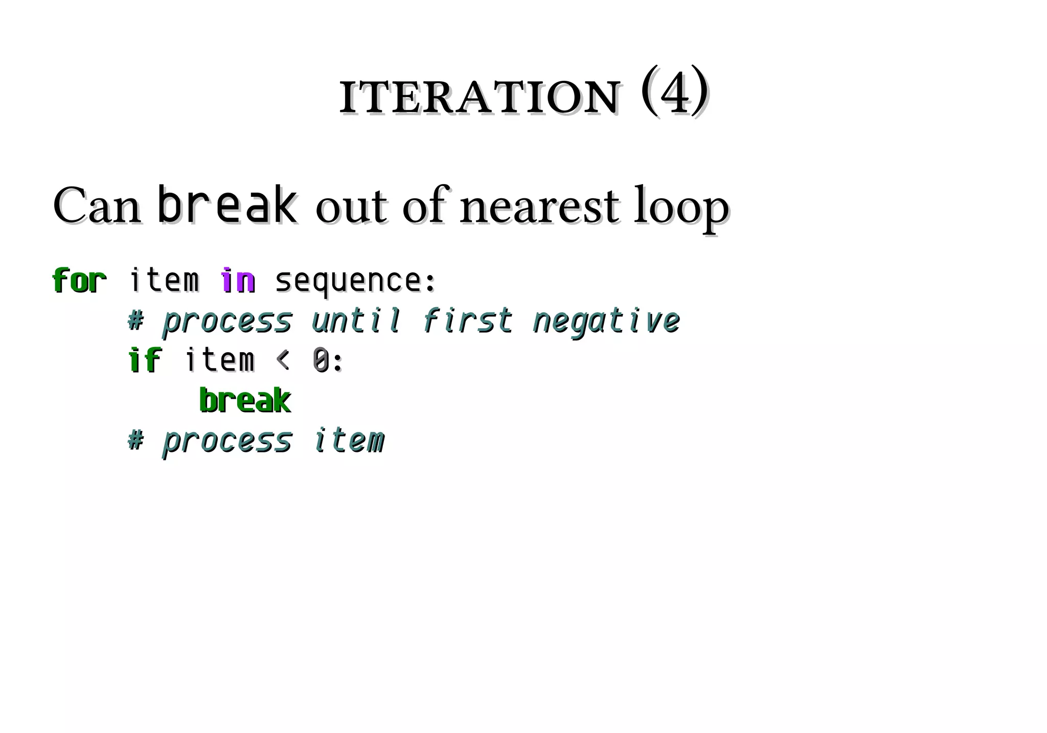 iteration (4)
Can break out of nearest loop
for item in sequence:
# process until first negative
if item < 0:
break
# process item

 
