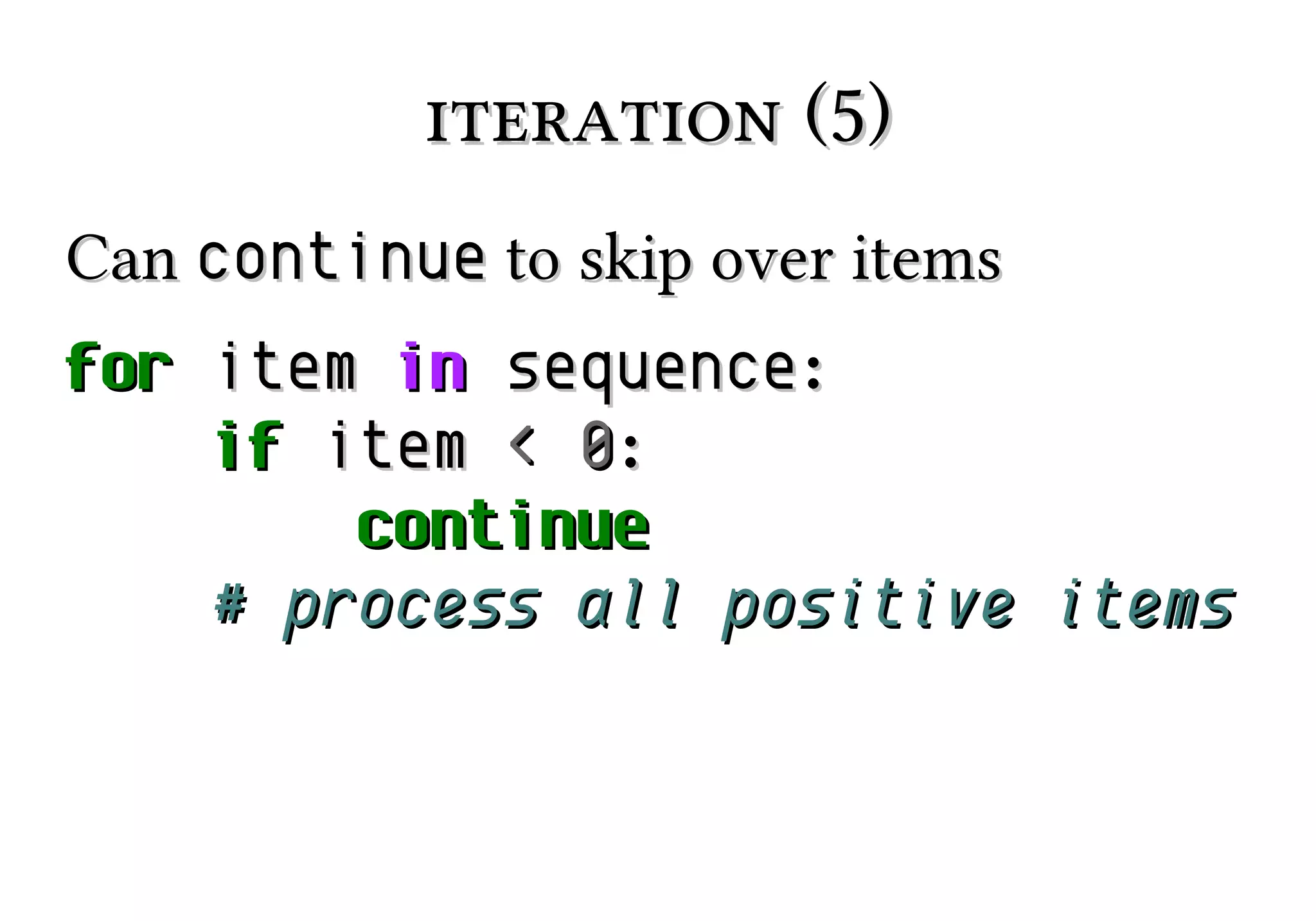 iteration (5)
Can continue to skip over items
for item in sequence:
if item < 0:
continue
# process all positive items

 
