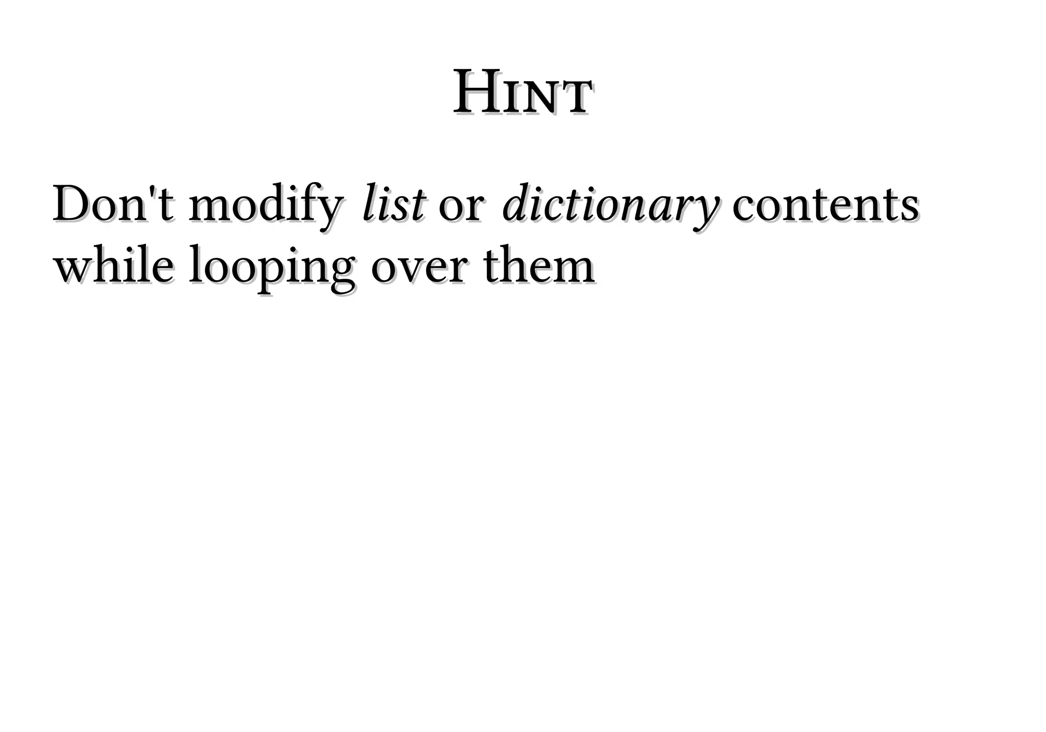 Hint
Don't modify list or dictionary contents
while looping over them

 