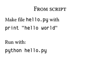 From script
Make file hello.py with
print "hello world"
Run with:
python hello.py

 
