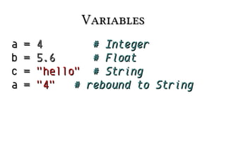 Variables
a
b
c
a

=
=
=
=

4
# Integer
5.6
# Float
"hello" # String
"4"
# rebound to String

 