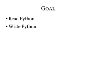 Goal
●

Read Python

●

Write Python

 