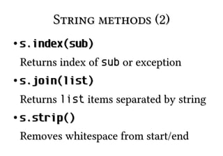String methods (2)
●

s.index(sub)
Returns index of sub or exception

●

s.join(list)
Returns list items separated by string

●

s.strip()
Removes whitespace from start/end

 
