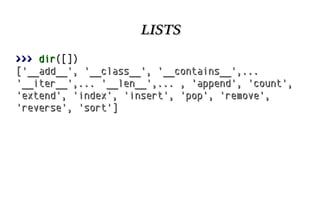 lists
>>> dir([])
['__add__', '__class__', '__contains__',...
'__iter__',... '__len__',... , 'append', 'count',
'extend', 'index', 'insert', 'pop', 'remove',
'reverse', 'sort']

 