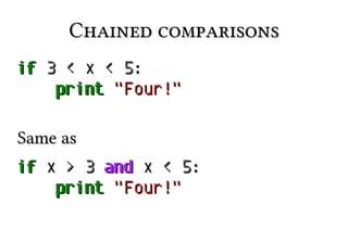 Chained comparisons
if 3 < x < 5:
print "Four!"
Same as
if x > 3 and x < 5:
print "Four!"

 