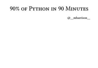 90% of Python in 90 Minutes
@__mharrison__
Copyright 2013

 
