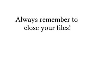 Always remember to
close your files!

 