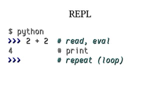 REPL
$ python
>>> 2 + 2
4
>>>

#
#
#

read, eval
print
repeat (loop)

 