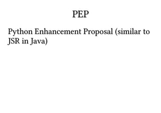 PEP
Python Enhancement Proposal (similar to
JSR in Java)

 