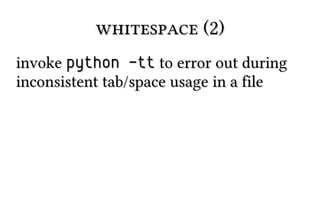 whitespace (2)
invoke python -tt to error out during
inconsistent tab/space usage in a file

 