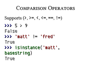 Comparison Operators
Supports (>, >=, <, <=, ==, !=)
>>> 5 > 9
False
>>> 'matt' != 'fred'
True
>>> isinstance('matt',
base...