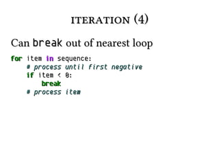 iteration (4)
Can break out of nearest loop
for item in sequence:
# process until first negative
if item < 0:
break
# proc...