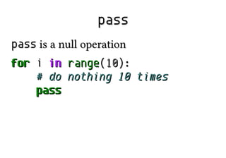 pass
pass is a null operation
for i in
# do
pass

range(10):
nothing 10 times

 