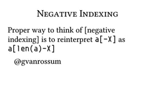 Negative Indexing
Proper way to think of [negative
indexing] is to reinterpret a[-X] as
a[len(a)-X]
@gvanrossum

 