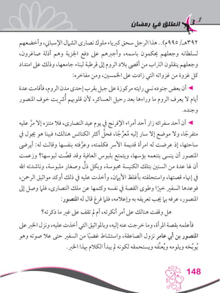 ‫رمضان‬ ‫في‬ ‫انطلق‬
148
‫وأخضعهم‬،‫اإلسباين‬‫الشامل‬‫نصارى‬‫ملوك‬‫كربياء‬‫سحق‬‫الرجل‬‫هذا‬..)‫293هـ/599م‬
،‫صاغرون‬ ‫أذلة‬ ‫وهم‬ ‫اجلزية‬ ‫دفع‬ ‫عىل‬ ‫وأجربهم‬ ،‫باسمه‬ ‫حيكمون‬ ‫وجعلهم‬ ‫لسلطانه‬
‫امتداد‬ ‫عىل‬ ‫وذلك‬ ،‫جامعها‬ ‫لبناء‬ ‫قرطبة‬ ‫إىل‬ ‫الروم‬ ‫بالد‬ ‫أقىص‬ ‫من‬ ‫الرتاب‬ ‫ينقلون‬ ‫وجعلهم‬
:‫مفاخره‬ ‫ومن‬ ،‫اخلمسني‬ ‫عىل‬ ‫زادت‬ ‫التي‬ ‫غزواته‬ ‫من‬ ‫غزوة‬ ‫كل‬
‫عدة‬‫فأقامت‬،‫الروم‬‫مدن‬‫إحدى‬‫بقرب‬‫جبل‬‫عىل‬‫مركوزة‬‫رايته‬‫نيس‬‫جنوده‬‫بعض‬‫أن‬◄
‫املنصور‬ ‫خوف‬ ‫بت‬ ِ‫رش‬ُ‫أ‬ ‫قلوهبم‬ ‫ألن‬ ،‫العساكر‬ ‫رحيل‬ ‫بعد‬ ‫وراءها‬ ‫ما‬ ‫الروم‬ ‫يعرف‬ ‫ال‬ ‫أيام‬
.‫وجنده‬
‫عليه‬ َّ‫مر‬ ‫إال‬ ‫متنزه‬ ‫فال‬ ،‫النصارى‬ ‫عيد‬ ‫يوم‬ ‫يف‬ ‫اإلفرنج‬ ‫أمراء‬ ‫أحد‬ ‫زار‬ ‫سفرائه‬ ‫أحد‬ ‫أن‬ ◄
‫يف‬ ‫جيول‬ ‫هو‬ ‫فبينا‬ ‫هنالك؛‬ ‫الكنائس‬ ‫أكثر‬ َّ‫فحل‬ ،‫ا‬ ً‫ج‬ ِّ‫عر‬ُ‫م‬ ‫إليه‬ ‫سار‬ ‫إال‬ ‫موضع‬ ‫وال‬ ،‫ا‬ ً‫متفرج‬
‫أيرىض‬ :‫له‬ ‫وقالت‬ ‫بنفسها‬ ‫فته‬ َّ‫وعر‬ ،‫فكلمته‬ ‫األرس‬ ‫قديمة‬ ‫امرأة‬ ‫له‬ ‫عرضت‬ ‫إذ‬ ،‫ساحتها‬
‫وزعمت‬ ‫لبوسها؟‬ ‫ت‬ َّ‫قص‬ ‫وقد‬ ‫العافية‬ ‫بلبوس‬ ‫ويتمتع‬ ،‫بؤسها‬ ‫بتنعمه‬ ‫ينسى‬ ‫أن‬ ‫املنصور‬
‫اهلل‬ ‫وناشدته‬ ،‫ملبوسة‬ ‫وصغار‬ ٍّ‫ذل‬ ‫وبكل‬ ،‫حمبوسة‬ ‫الكنيسة‬ ‫بتلك‬ ‫السنني‬ ‫من‬ ‫عدة‬ ‫هلا‬ ‫أن‬
،‫الرمحن‬ ‫مواثيق‬ ‫أوكد‬ ‫ذلك‬ ‫يف‬ ‫عليه‬ ‫وأخذت‬ ،‫األيامن‬ ‫بأغلظ‬ ‫واستحلفته‬ ،‫قصتها‬ ‫إهناء‬ ‫يف‬
‫إىل‬ ‫وصل‬ ‫فلام‬ ،‫النصارى‬ ‫ملك‬ ‫عن‬ ‫وكتمها‬ ‫نفسه‬ ‫يف‬ ‫القصة‬ ‫وطوى‬ ‫ا‬ً‫خري‬ ‫السفري‬ ‫فوعدها‬
:‫املنصور‬ ‫له‬ ‫قال‬ ‫فرغ‬ ‫فلام‬ ،‫وإعالمه‬ ‫به‬ ‫تعريفه‬ ‫جيب‬ ‫بام‬ ‫عرفه‬ ،‫املنصور‬
‫ذكرته؟‬ ‫ما‬ ‫غري‬ ‫عىل‬ ‫تقف‬ ‫مل‬ ‫أم‬ ،‫أنكرته‬ ‫أمر‬ ‫عىل‬ ‫هنالك‬ ‫وقفت‬ ‫هل‬
‫عىل‬‫اخلرب‬‫ونزل‬،‫عليه‬‫أخذت‬‫التي‬‫وباملواثيق‬،‫إليه‬‫عنه‬‫خرجت‬‫وما‬،‫املرأة‬‫بقصة‬‫فأعلمه‬
‫وهو‬ ‫صوته‬ ‫عال‬ ‫حتى‬ ‫السفري‬ ‫من‬ ‫ا‬ً‫ب‬‫غض‬ ‫واستشاط‬ ،‫الصاعقة‬ ‫نزول‬ ‫عامر‬ ‫أيب‬ ‫بن‬ ‫املنصور‬
.‫اخلرب‬ ‫هبذا‬ ‫الكالم‬ ‫يبدأ‬ ‫مل‬ ‫لكونه‬ ‫ويستحمقه‬ ‫ِّفه‬‫ن‬‫ع‬ُ‫ي‬‫و‬ ‫ويلومه‬ ‫خه‬ِّ‫ب‬‫و‬ُ‫ي‬
 