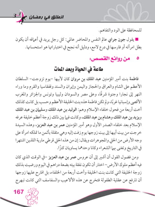 ‫رمضان‬ ‫في‬ ‫انطلق‬
167
.‫والتفاهم‬ ‫الود‬ ‫عىل‬ ‫للمحافظة‬
‫يكون‬ ‫أن‬ ‫أعامقه‬ ‫يف‬ ‫يريد‬ ‫رجل‬ ‫كل‬ :‫عاملي‬ ‫واملحارض‬ ‫النفس‬ ‫عامل‬ ‫جراي‬ ‫جون‬ ‫يقول‬ 
.‫استحساهنا‬ ‫هو‬ ‫اختباراهتا‬ ‫يف‬ ‫نجح‬ ‫أنه‬ ‫ودليل‬ ،‫المع‬ ‫درع‬ ‫يف‬ ‫فارسها‬ ‫أو‬ ‫امرأته‬ ‫بطل‬
55:‫القصص‬ ‫روائع‬ ‫من‬
‫املمات‬ ‫وبعد‬ ‫احلياة‬ ‫يف‬ ‫طاعة‬
‫السلطان‬ -‫تزوجت‬ ‫-يوم‬ ‫ألبيها‬ ‫كان‬ ‫مروان‬ ‫بن‬ ‫امللك‬ ‫عبد‬ ‫املؤمنني‬ ‫أمري‬ ‫بنت‬ ‫فاطمة‬
‫وراء‬ ‫وما‬ ‫والقرم‬ ‫وقفقاسيا‬ ‫والسند‬ ‫وإيران‬ ‫واليمن‬ ‫واحلجاز‬ ‫والعراق‬ ‫الشام‬ ‫عىل‬ ‫األعظم‬
‫واملغرب‬ ‫واجلزائر‬ ‫وتونس‬ ‫وليبيا‬ ‫والسودان‬ ‫مرص‬ ‫وعىل‬ ،‫ا‬ً‫ق‬‫رش‬ ‫وجنوة‬ ‫نجارا‬ ‫إىل‬ ‫النهر‬
‫كذلك‬‫كانت‬‫بل‬‫وحسب‬‫األعظم‬‫اخلليفة‬‫بنت‬‫هذه‬‫فاطمة‬‫تكن‬‫ومل‬،‫ا‬ً‫ب‬‫غر‬‫وإسبانيا‬‫األقىص‬
‫امللك‬ ‫عبد‬ ‫بن‬ ‫وسليامن‬ ‫امللك‬ ‫عبد‬ ‫بن‬ ‫الوليد‬ :‫وهم‬ ‫اإلسالم‬ ‫خلفاء‬ ‫فحول‬ ‫من‬ ‫أربعة‬ ‫أخت‬
‫عرفه‬ ‫خليفة‬ ‫أعظم‬ ‫زوجة‬ ‫ذلك‬ ‫بني‬ ‫فيام‬ ‫وكانت‬ ،‫امللك‬ ‫عبد‬ ‫بن‬ ‫وهشام‬ ‫امللك‬ ‫عبد‬ ‫بن‬ ‫ويزيد‬
‫السيدة‬ ‫وهذه‬ ،‫العزيز‬ ‫عبد‬ ‫بن‬ ‫عمر‬ ‫املؤمنني‬ ‫أمري‬ ‫وهو‬ ‫األول‬ ‫الصدر‬ ‫خلفاء‬ ‫بعد‬ ‫اإلسالم‬
‫عىل‬ ‫امرأة‬ ‫متلكه‬ ‫ما‬ ‫بأثمن‬ ‫مثقلة‬ ‫وهي‬ ‫إليه‬ ‫زفت‬ ‫يوم‬ ‫زوجها‬ ‫بيت‬ ‫إىل‬ ‫أبيها‬ ‫بيت‬ ‫من‬ ‫خرجت‬
‫اشتهرا‬‫اللذين‬‫مارية‬‫قرطي‬‫احليل‬‫هذه‬‫من‬‫إن‬:‫ويقال‬‫واملجوهرات‬‫احليل‬‫من‬‫األرض‬‫وجه‬
.‫ا‬ ً‫كنز‬ ‫يساويان‬ ‫وحدمها‬ ‫وكانا‬ ‫الشعراء‬ ‫هبام‬ ‫وتغنى‬ ‫التاريخ‬ ‫يف‬
‫كان‬ ‫الذي‬ ‫الوقت‬ ‫-يف‬ ‫العزيز‬ ‫عبد‬ ‫بن‬ ‫عمر‬ ‫عروس‬ ‫أن‬ ‫إىل‬ ‫أشري‬ ‫أن‬ ‫القول‬ ‫فضول‬ ‫ومن‬
‫بذلك‬ ‫ورضيت‬ ‫اليوم‬ ‫يف‬ ‫دراهم‬ ‫بضعة‬ ‫بيته‬ ‫نفقة‬ ‫تكون‬ ‫أن‬ ‫اختار‬ -‫األرض‬ ‫ملوك‬ ‫أعظم‬ ‫فيه‬
‫زوجها‬ ‫عليها‬ ‫اقرتح‬ ‫بل‬ ،‫اخللفاء‬ ‫من‬ ‫أربعة‬ ‫وأخت‬ ‫اخلليفة‬ ‫بنت‬ ‫كانت‬ ‫التي‬ ‫اخلليفة‬ ‫زوجة‬
‫تبهرج‬ ‫كانت‬ ‫التي‬ ‫والسفاسف‬ ‫األالعيب‬ ‫هذه‬ ‫عن‬ ‫فتخرج‬ ‫الطفولة‬ ‫عقلية‬ ‫عن‬ ‫ترتفع‬ ‫أن‬
 