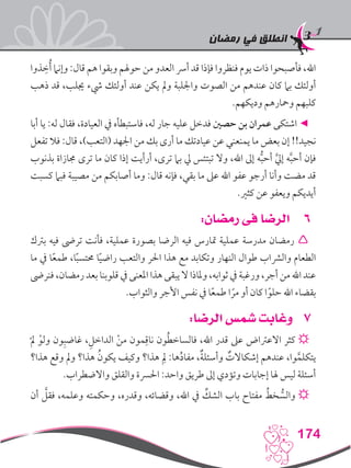 ‫رمضان‬ ‫في‬ ‫انطلق‬
174
‫ذوا‬ ِ‫خ‬ُ‫أ‬ ‫وإنام‬ :‫قال‬ ‫هم‬ ‫وبقوا‬ ‫حوهلم‬ ‫من‬ ‫العدو‬ ‫أرس‬ ‫قد‬ ‫فإذا‬ ‫فنظروا‬ ‫يوم‬ ‫ذات‬ ‫فأصبحوا‬ ،‫اهلل‬
‫ذهب‬ ‫قد‬ ،‫جيلب‬ ‫يشء‬ ‫أولئك‬ ‫عند‬ ‫يكن‬ ‫ومل‬ ‫واجللبة‬ ‫الصوت‬ ‫من‬ ‫عندهم‬ ‫كان‬ ‫بام‬ ‫أولئك‬
.‫وديكهم‬ ‫ومحارهم‬ ‫كلبهم‬
‫أبا‬ ‫يا‬ :‫له‬ ‫فقال‬ ،‫العيادة‬ ‫يف‬ ‫فاستبطأه‬ ،‫له‬ ‫جار‬ ‫عليه‬ ‫فدخل‬ ‫حصني‬ ‫بن‬ ‫عمران‬ ‫اشتكى‬ ◄
‫تفعل‬ ‫فال‬ :‫قال‬ ،)‫(التعب‬ ‫اجلهد‬ ‫من‬ ‫بك‬ ‫أرى‬ ‫ما‬ ‫عيادتك‬ ‫عن‬ ‫يمنعني‬ ‫ما‬ ‫بعض‬ ‫إن‬ !!‫نجيد‬
‫بذنوب‬ ‫جمازاة‬ ‫ترى‬ ‫ما‬ ‫كان‬ ‫إذا‬ ‫أرأيت‬ ،‫ترى‬ ‫بام‬ ‫يل‬ ‫تبتئس‬ ‫وال‬ ،‫اهلل‬ ‫إىل‬ ‫ه‬ُّ‫ب‬‫أح‬ َّ‫يل‬‫إ‬ ‫ه‬َّ‫ب‬‫أح‬ ‫فإن‬
‫كسبت‬ ‫فبام‬ ‫مصيبة‬ ‫من‬ ‫أصابكم‬ ‫وما‬ :‫قال‬ ‫فإنه‬ ،‫بقي‬ ‫ما‬ ‫عىل‬ ‫اهلل‬ ‫عفو‬ ‫أرجو‬ ‫وأنا‬ ‫مضت‬ ‫قد‬
.‫كثري‬ ‫عن‬ ‫ويعفو‬ ‫أيديكم‬
66:‫رمضان‬ ‫فى‬ ‫الرضا‬
‫برتك‬ ‫فيه‬ ‫ترىض‬ ‫فأنت‬ ،‫عملية‬ ‫بصورة‬ ‫الرضا‬ ‫فيه‬ ‫متارس‬ ‫عملية‬ ‫مدرسة‬ ‫رمضان‬ 
‫ما‬ ‫يف‬ ‫ا‬ً‫ع‬‫طم‬ ،‫ا‬ً‫ب‬‫حمتس‬ ‫ا‬ً‫ي‬‫راض‬ ‫والتعب‬ ‫احلر‬ ‫هذا‬ ‫مع‬ ‫وتكابد‬ ‫النهار‬ ‫طوال‬ ‫والرشاب‬ ‫الطعام‬
‫فنرىض‬ ،‫رمضان‬ ‫بعد‬ ‫قلوبنا‬ ‫يف‬ ‫املعنى‬ ‫هذا‬ ‫يبقى‬ ‫ال‬ ‫وملاذا‬ ،‫ثوابه‬ ‫يف‬ ‫ورغبة‬ ،‫أجر‬ ‫من‬ ‫اهلل‬ ‫عند‬
.‫والثواب‬ ‫األجر‬ ‫نفس‬ ‫يف‬ ‫ا‬ً‫ع‬‫طم‬ ‫ا‬ ً‫مر‬ ‫أو‬ ‫كان‬ ‫ا‬ً‫حلو‬ ‫اهلل‬ ‫بقضاء‬
77:‫الرضا‬ ‫شمس‬ ‫وغابت‬
ْ‫مل‬ ْ‫ولو‬ ‫ون‬ِ‫غاضب‬ ،ِ‫الداخل‬ ْ‫ن‬‫م‬ ‫مون‬ِ‫ناق‬ ‫ون‬ُ‫ط‬‫فالساخ‬ ،‫اهلل‬ ‫قدر‬ ‫عىل‬ ‫االعرتاض‬ ‫كثر‬ ☼
‫هذا؟‬ ‫وقع‬ ‫ومل‬ ‫هذا؟‬ ُ‫يكون‬ ‫وكيف‬ ‫هذا؟‬ ِ‫لم‬ :‫ها‬ُ‫د‬‫مفا‬ ،ٌ‫ة‬‫وأسئل‬ ٌ‫إشكاالت‬ ‫عندهم‬ ،‫وا‬َّ‫يتكلم‬
.‫واالضطراب‬ ‫والقلق‬ ‫احلرسة‬ :‫واحد‬ ‫طريق‬ ‫إىل‬ ‫وتؤدي‬ ‫إجابات‬ ‫هلا‬ ‫ليس‬ ‫أسئلة‬
‫أن‬ َّ‫فقل‬ ،‫وعلمه‬ ‫وحكمته‬ ،‫وقدره‬ ،‫وقضائه‬ ،‫اهلل‬ ‫يف‬ ِّ‫الشك‬ ‫باب‬ ‫مفتاح‬ ُ‫خط‬ ُّ‫والس‬ ☼
 